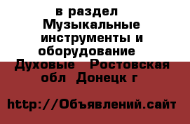  в раздел : Музыкальные инструменты и оборудование » Духовые . Ростовская обл.,Донецк г.